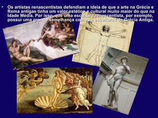 •   Os artistas renascentistas defendiam a ideia de que a arte na Grécia e
    Roma antigas tinha um valor estético e cult...