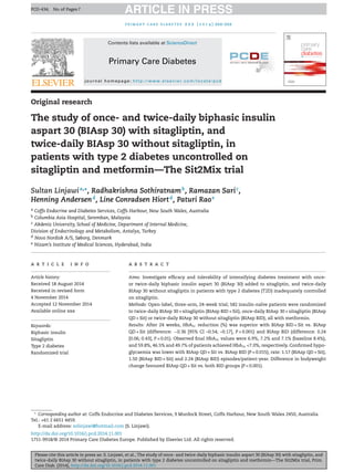 Please cite this article in press as: S. Linjawi, et al., The study of once- and twice-daily biphasic insulin aspart 30 (BIAsp 30) with sitagliptin, and 
twice-daily BIAsp 30 without sitagliptin, in patients with type 2 diabetes uncontrolled on sitagliptin and metformin—The Sit2Mix trial, Prim. 
Care Diab. (2014), http://dx.doi.org/10.1016/j.pcd.2014.11.001 
ARTICLE IN PRESS PCD-434; No. of Pages 7 
p r i m a r y c a r e d i a b e t e s x x x ( 2 0 1 4 ) xxx–xxx 
Contents lists available at ScienceDirect 
Primary Care Diabetes 
j o u r n a l h o m e p a g e : h t t p : / / w w w . e l s e v i e r . c o m / l o c a t e / p c d 
Original researchThe study of once- and twice-daily biphasic insulinaspart 30 (BIAsp 30) with sitagliptin, andtwice-daily BIAsp 30 without sitagliptin, inpatients with type 2 diabetes uncontrolled onsitagliptin and metformin—The Sit2Mix trialSultan Linjawia,∗, Radhakrishna Sothiratnamb, Ramazan Saric, Henning Andersend, Line Conradsen Hiortd, Paturi RaoeaCoffs Endocrine and Diabetes Services, Coffs Harbour, New South Wales, AustraliabColumbia Asia Hospital, Seremban, MalaysiacAkdeniz University, School of Medicine, Department of Internal Medicine, Division of Endocrinology and Metabolism, Antalya, TurkeydNovo Nordisk A/S, Søborg, DenmarkeNizam’s Institute of Medical Sciences, Hyderabad, Indiaa r t i c l e i n f oArticle history: Received 18 August 2014Received in revised form4 November 2014Accepted 12 November 2014Available online xxxKeywords: Biphasic insulinSitagliptinType 2 diabetesRandomized triala b s t r a c tAims: Investigate efficacy and tolerability of intensifying diabetes treatment with once- or twice-daily biphasic insulin aspart 30 (BIAsp 30) added to sitagliptin, and twice-dailyBIAsp 30 without sitagliptin in patients with type 2 diabetes (T2D) inadequately controlledon sitagliptin. Methods: Open-label, three-arm, 24-week trial; 582 insulin-naïve patients were randomizedto twice-daily BIAsp 30 + sitagliptin (BIAsp BID + Sit), once-daily BIAsp 30 + sitagliptin (BIAspQD + Sit) or twice-daily BIAsp 30 without sitagliptin (BIAsp BID), all with metformin. Results: After 24 weeks, HbA1creduction (%) was superior with BIAsp BID + Sit vs. BIAspQD + Sit (difference: −0.36 [95% CI –0.54; –0.17], P < 0.001) and BIAsp BID (difference: 0.24[0.06; 0.43], P = 0.01). Observed final HbA1cvalues were 6.9%, 7.2% and 7.1% (baseline 8.4%), and 59.8%, 46.5% and 49.7% of patients achieved HbA1c<7.0%, respectively. Confirmed hypo- glycaemia was lower with BIAsp QD + Sit vs. BIAsp BID (P = 0.015); rate: 1.17 (BIAsp QD + Sit), 1.50 (BIAsp BID + Sit) and 2.24 (BIAsp BID) episodes/patient-year. Difference in bodyweightchange favoured BIAsp QD + Sit vs. both BID groups (P < 0.001). ∗Corresponding author at: Coffs Endocrine and Diabetes Services, 9 Murdock Street, Coffs Harbour, New South Wales 2450, Australia. Tel.: +61 2 6651 4459. E-mail address: solinjawi@hotmail.com (S. Linjawi). 
http://dx.doi.org/10.1016/j.pcd.2014.11.001 
1751-9918/© 2014 Primary Care Diabetes Europe. Published by Elsevier Ltd. All rights reserved.  