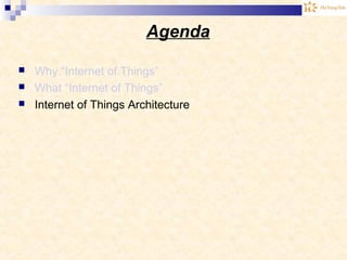 Agenda
 Why “Internet of Things”
 What “Internet of Things”
 Internet of Things Architecture
 