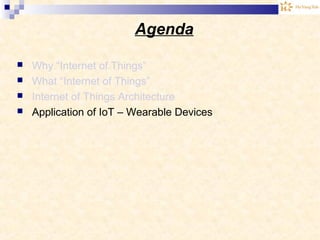 Agenda
 Why “Internet of Things”
 What “Internet of Things”
 Internet of Things Architecture
 Application of IoT – Wearable Devices
 