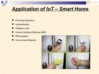 Application of IoT – Smart Home
 Proximity Detection
 Authentication
 Wireless Lock
 Human Interface Devices (HID)
 RFID-related
 Home Area Networks
 