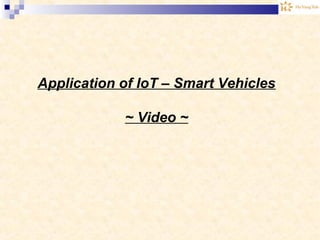 Application of IoT – Smart Vehicles
~ Video ~
 