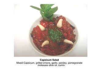 Capsicum Salad
Mixed Capsicum, grilled onions, garlic, parsley, pomegranate
molasses olive oil, cumin
 