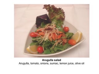 Arugulla salad
Arugulla, tomato, onions, sumac, lemon juice, olive oil
 