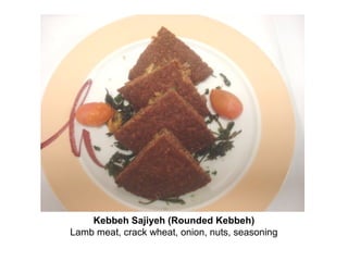 Kebbeh Sajiyeh (Rounded Kebbeh)
Lamb meat, crack wheat, onion, nuts, seasoning
 