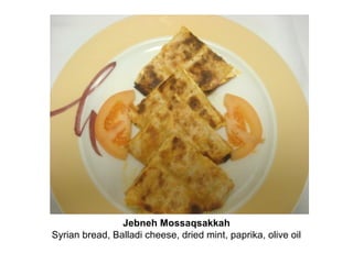 Jebneh Mossaqsakkah
Syrian bread, Balladi cheese, dried mint, paprika, olive oil
 