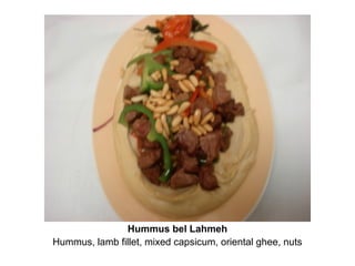 Hummus bel Lahmeh
Hummus, lamb fillet, mixed capsicum, oriental ghee, nuts
 