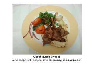 Chobli (Lamb Chops)
Lamb chops, salt, pepper, olive oil, parsley, onion, capsicum
 