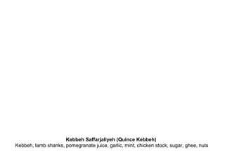 Kebbeh Saffarjaliyeh (Quince Kebbeh)
Kebbeh, lamb shanks, pomegranate juice, garlic, mint, chicken stock, sugar, ghee, nuts
 