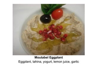Moutabel Eggplant
Eggplant, tahina, yogurt, lemon juice, garlic
 
