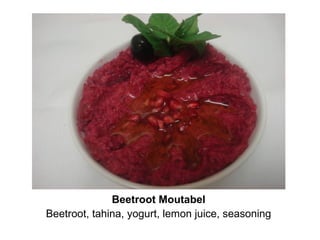 Beetroot Moutabel
Beetroot, tahina, yogurt, lemon juice, seasoning
 