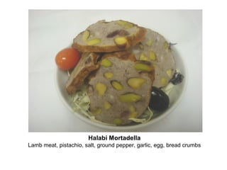 Halabi Mortadella
Lamb meat, pistachio, salt, ground pepper, garlic, egg, bread crumbs
 