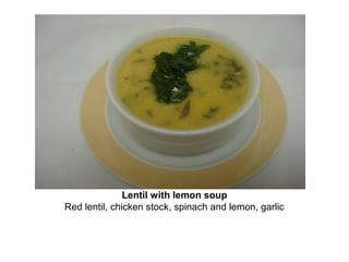 Lentil with lemon soup
Red lentil, chicken stock, spinach and lemon, garlic
 