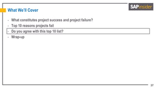 37
What We’ll Cover
• What constitutes project success and project failure?
• Top 10 reasons projects fail
• Do you agree with this top 10 list?
• Wrap-up
 
