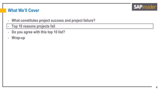 4
What We’ll Cover
• What constitutes project success and project failure?
• Top 10 reasons projects fail
• Do you agree with this top 10 list?
• Wrap-up
 