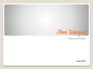 Steve Marquie
Professional Portfolio
June 2015
 