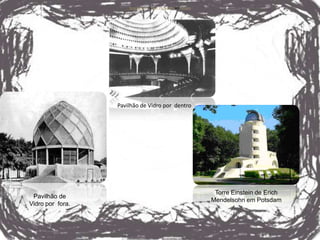 Torre Einstein de Erich Mendelsohn em Potsdam




                  Pavilhão de Vidro por dentro




                                                                       Torre Einstein de Erich
 Pavilhão de
                                                                      Mendelsohn em Potsdam
Vidro por fora.
 