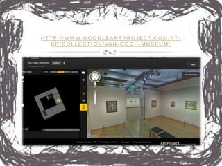 H T T P : / / W W W . G O O G L E A R T P R O J E C T. C O M / P T -
    B R / C O L L E C T I O N / VA N - G O G H - M U S E U M /
 