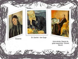 Dr. Gachet - Van Gogh
Cezanne
                                   Auto-retrato: Depois da
                                  gripe espanhola - Edvard
                                           Munch
 
