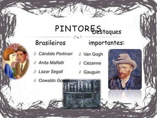 PINTORES
                 Destaques
Brasileiros               importantes:
∂ Cândido Portinari   ∂ Van Gogh
∂ Anita Malfatti      ∂ Cézanne
∂ Lazar Segall        ∂ Gauguin
∂ Oswaldo Goeldi
 