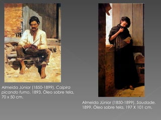 Almeida Júnior (1850-1899).  Caipira picando fumo , 1893. Óleo sobre tela, 70 x 50 cm. Almeida Júnior (1850-1899).  Saudade,  1899. Óleo sobre tela, 197 X 101 cm. 