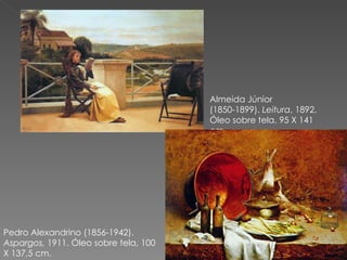 Almeida Júnior (1850-1899).  Leitura , 1892. Óleo sobre tela, 95 X 141 cm. Pedro Alexandrino (1856-1942).  Aspargos,  1911. Óleo sobre tela, 100 X 137,5 cm. 