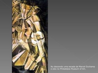 Nu descendo uma escada de Marcel Duchamp e est á  no Philadelpia Museum of Art. 