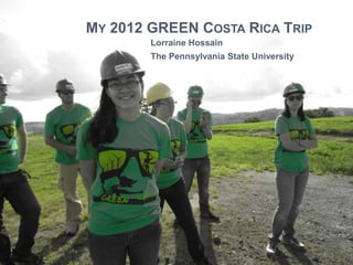 MY 2012 GREEN COSTA RICA TRIP
Lorraine Hossain
The Pennsylvania State University
 