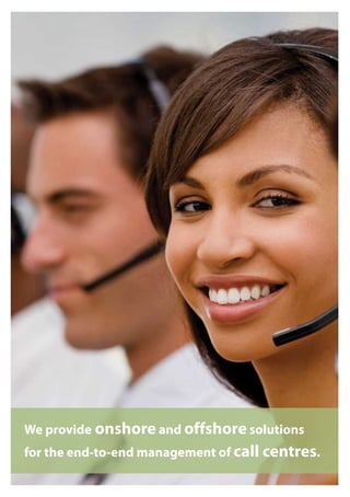 We provide onshore and offshore solutions
for the end-to-end management of call centres.
 