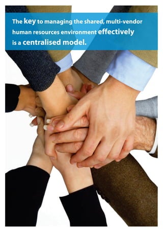 The key to managing the shared, multi-vendor
human resources environment effectively
is a centralised model.
 
