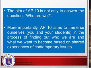 • The aim of AP 10 is not only to answer the
question: “Who are we?”.
• More importantly, AP 10 aims to immerse
ourselves ...