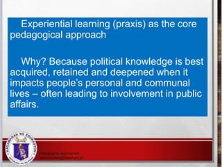 Experiential learning (praxis) as the core
pedagogical approach
Why? Because political knowledge is best
acquired, retaine...