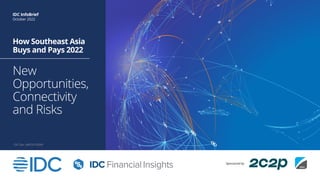 How Southeast Asia
Buys and Pays 2022
New
Opportunities,
Connectivity
and Risks
IDC InfoBrief
October 2022
IDC Doc. #AP241383IB
Sponsored by
 