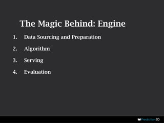 The Magic Behind: Engine 
1. Data Sourcing and Preparation 
2. Algorithm 
3. Serving 
4. Evaluation 
 