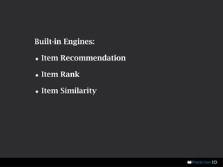 Built-in Engines: 
•Item Recommendation 
•Item Rank 
•Item Similarity 
 