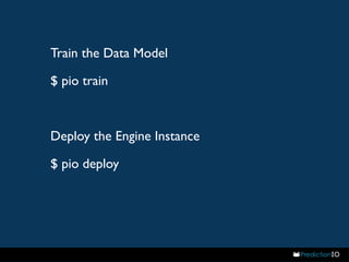 Train the Data Model 
$ pio train 
Deploy the Engine Instance 
$ pio deploy 
 