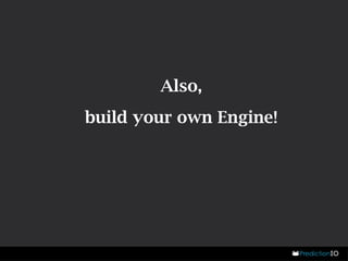 Also, 
build your own Engine! 
 