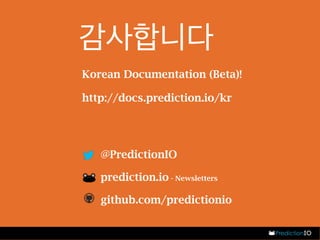 감사합니다 
Korean Documentation (Beta)! 
http://docs.prediction.io/kr 
- @PredictionIO 
- prediction.io - Newsletters 
- github.com/predictionio 
