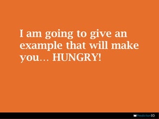 I am going to give an 
example that will make 
you… HUNGRY! 
 