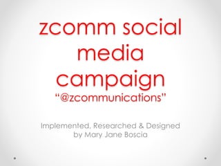 zcomm social
media
campaign
“@zcommunications”
Implemented, Researched & Designed
by Mary Jane Boscia
 