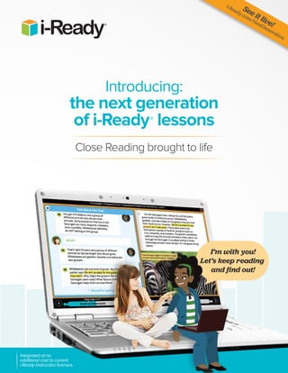 Introducing:
the next generation
of i-Ready®
lessons
Close Reading brought to life
See it live!
i-Ready.com/NextGeneration
Integrated at no
additional cost to current
i-Ready Instruction licenses.
 