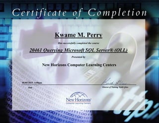 Kwame M. Perry
20461 Querying Microsoft SQL Server® (OLL)
06/05/2015 4:00pm
Has successfully completed the course
Presented by
New Horizons Computer Learning Centers
Date Director of Training: Keith Glass
 