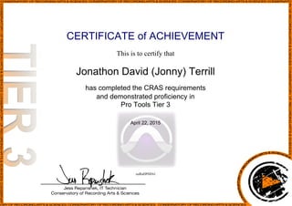 CERTIFICATE of ACHIEVEMENT
This is to certify that
Jonathon David (Jonny) Terrill
has completed the CRAS requirements
and demonstrated proficiency in
Pro Tools Tier 3
April 22, 2015
xuRuHPHDvl
Powered by TCPDF (www.tcpdf.org)
 