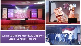 Event : LG Dealers Meet & AC Display *
Scope : Bangkok ,Thailand
 