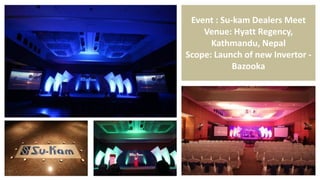 Event : Su-kam Dealers Meet
Venue: Hyatt Regency,
Kathmandu, Nepal
Scope: Launch of new Invertor -
Bazooka
 
