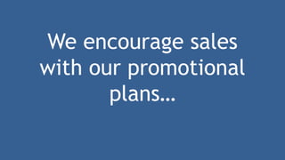 We encourage sales
with our promotional
plans…
 