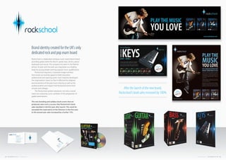 Rockschool is a dedicated rock/pop music examination board
providing grade exams for electric guitar, bass, drums, piano/
keyboards and vocals. The company has been in the field for
almost 20 years and has built up a reputation as a leading
body for young people wanting popular music qualifications.
Rockschool required a corporate-image overhaul
that would successfully appeal to both education
professionals and aspiring youth. Fuel Creativity developed
the organisation’s brand so that it reflected the edginess
and excitement of the pop music industry as well as the
professionalism and respect that Rockschool elicits from
schools and colleges.
The Rockschool symbol represents not only a sound
wave, but a learning curve, symbolic of the progression of
grade examinations.
The new branding and syllabus book-covers that we
produced, were such a success that Rockschool’s book
sales doubled in the first year after launch. This result far
exceeded the expectation of the Directors in the first year.
In the second year sales increased by a further 15%.
Brand identity created for the UK’s only
dedicated rock and pop exam board
After the launch of the new brand,
Rockschool’s book sales increased by 100%
22 FUEL CREATIVITY LTD © 2013 CREATIVE PORTFOLIO 23COMPANY CREDENTIALS FUEL CREATIVITY LTD © 2013
 