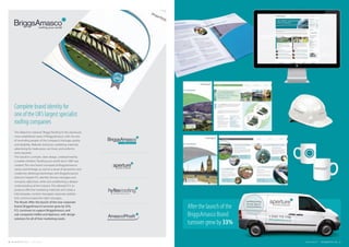 The Objective: rebrand, ‘Briggs Roofing’to the previously
more established name of ‘BriggsAmasco’, with the aim
of reminding people of the company’s heritage, quality
and reliability. Website, brochure, marketing materials,
advertising for trade press, van livery and uniforms
were required.
The Solution: a simple, clean design, underpinned by
a rosette emblem, ‘Roofing your world since 1865’was
created. The new brand conveyed all BriggsAmasco’s
values and heritage, as well as a sense of dynamism and
modernity. Meetings/workshops with BriggsAmasco’s
directors helped FCL identify the key messages and
company objectives, while also establishing a deeper
understanding of the industry. This allowed FCL to
produce effective marketing materials and create a
fully bespoke, content-managed corporate website
that communicated the right messages.
The Result: After the launch of the new corporate
brand, BriggsAmasco’s turnover grew by 33%.
FCL continues to support BriggsAmasco, and
sub-companies Hyflex and Aperture, with design
solutions for all of their marketing needs.
Complete brand identity for
one of the UK’s largest specialist
roofing companies
After the launch of the
BriggsAmasco Brand
turnover grew by 33%
34 FUEL CREATIVITY LTD © 2013 CREATIVE PORTFOLIO 35COMPANY CREDENTIALS FUEL CREATIVITY LTD © 2013
 