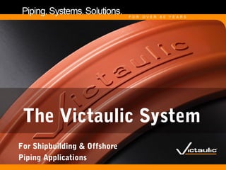 The Victaulic System
For Shipbuilding & Offshore
Piping Applications
 