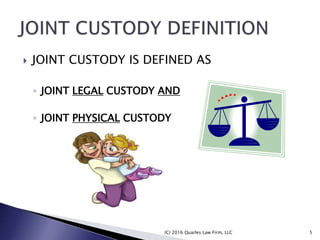  JOINT CUSTODY IS DEFINED AS
◦ JOINT LEGAL CUSTODY AND
◦ JOINT PHYSICAL CUSTODY
(C) 2016 Quarles Law Firm, LLC 5
 